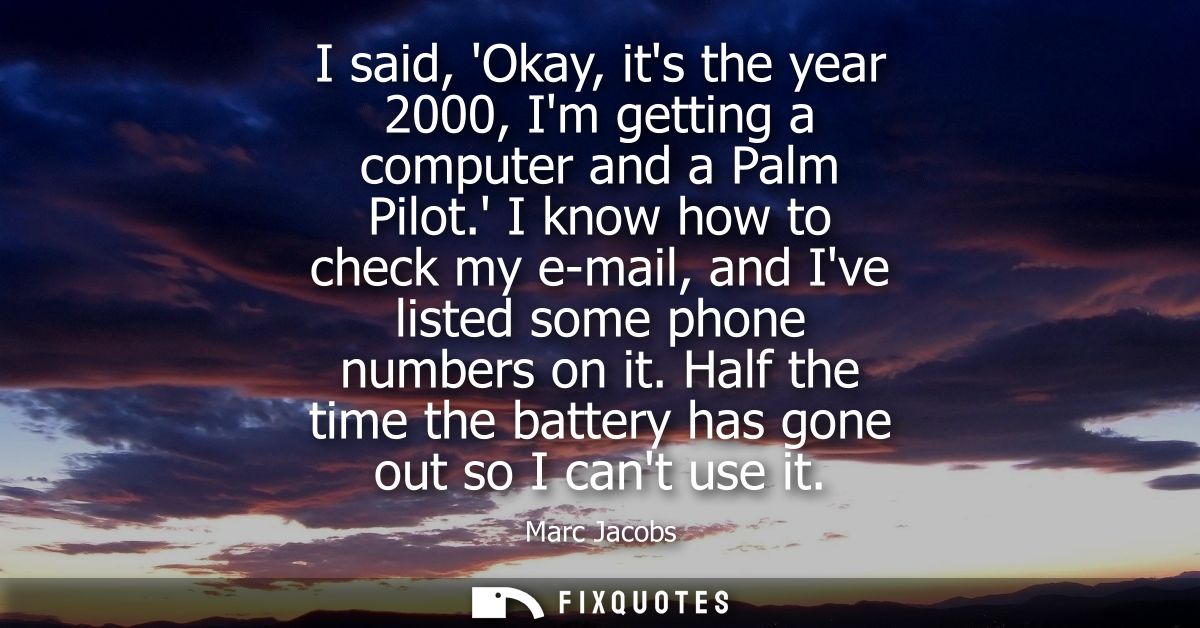 I said, Okay, its the year 2000, Im getting a computer and a Palm Pilot. I know how to check my e-mail, and Ive listed s