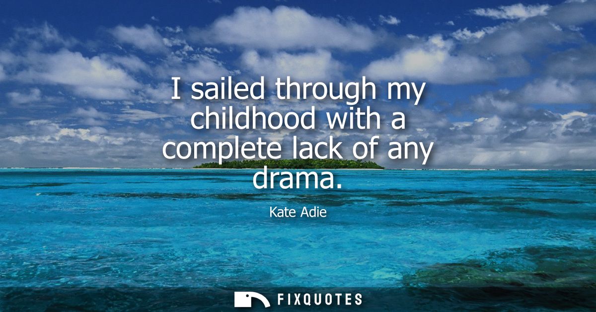 I sailed through my childhood with a complete lack of any drama
