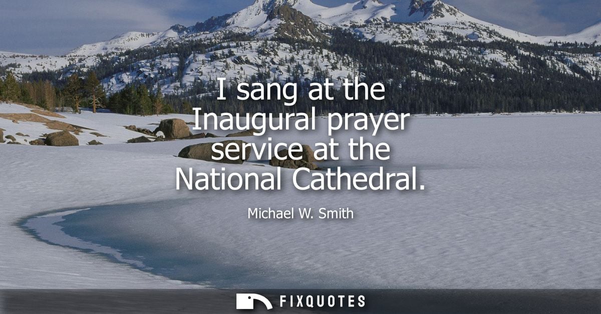 I sang at the Inaugural prayer service at the National Cathedral - Michael W. Smith