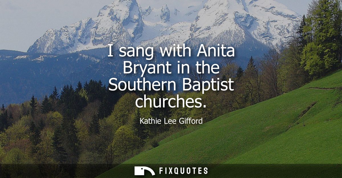I sang with Anita Bryant in the Southern Baptist churches