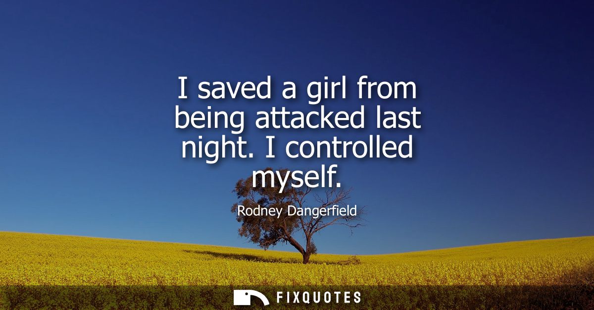 I saved a girl from being attacked last night. I controlled myself