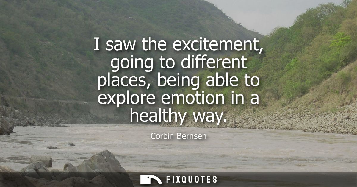 I saw the excitement, going to different places, being able to explore emotion in a healthy way