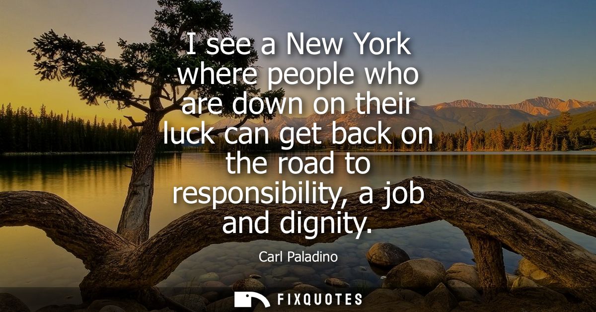 I see a New York where people who are down on their luck can get back on the road to responsibility, a job and dignity