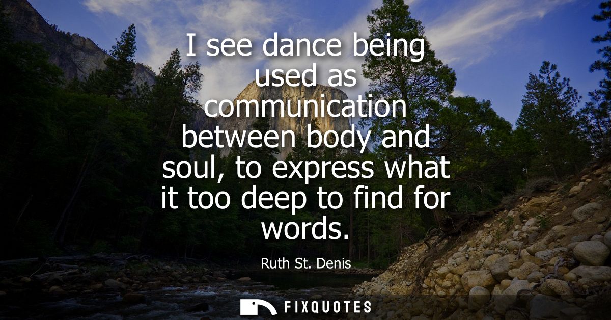 I see dance being used as communication between body and soul, to express what it too deep to find for words