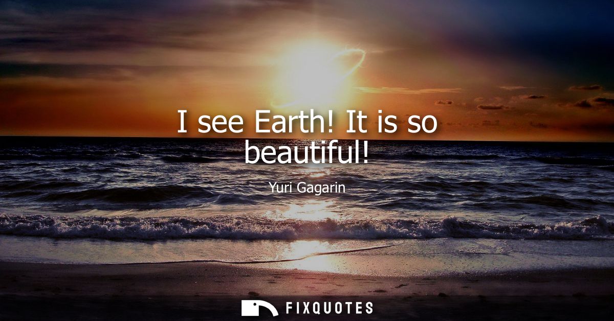 I see Earth! It is so beautiful!