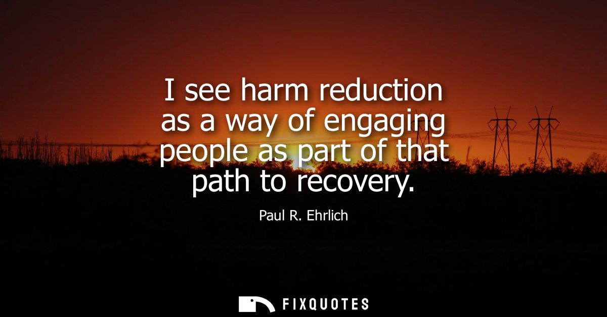 I see harm reduction as a way of engaging people as part of that path to recovery