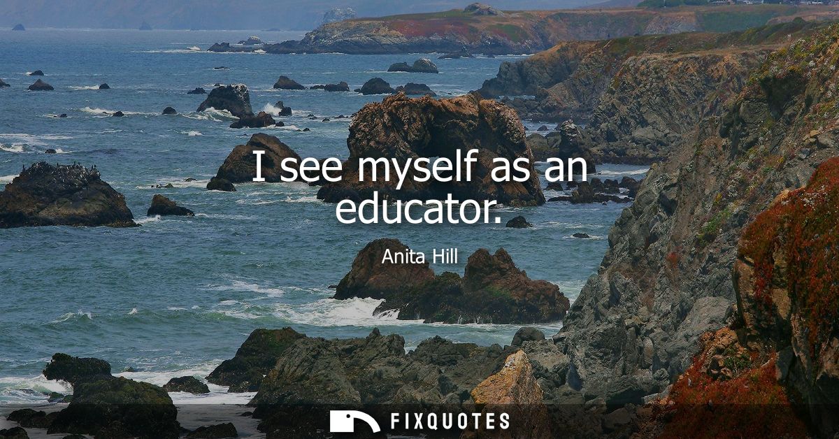I see myself as an educator