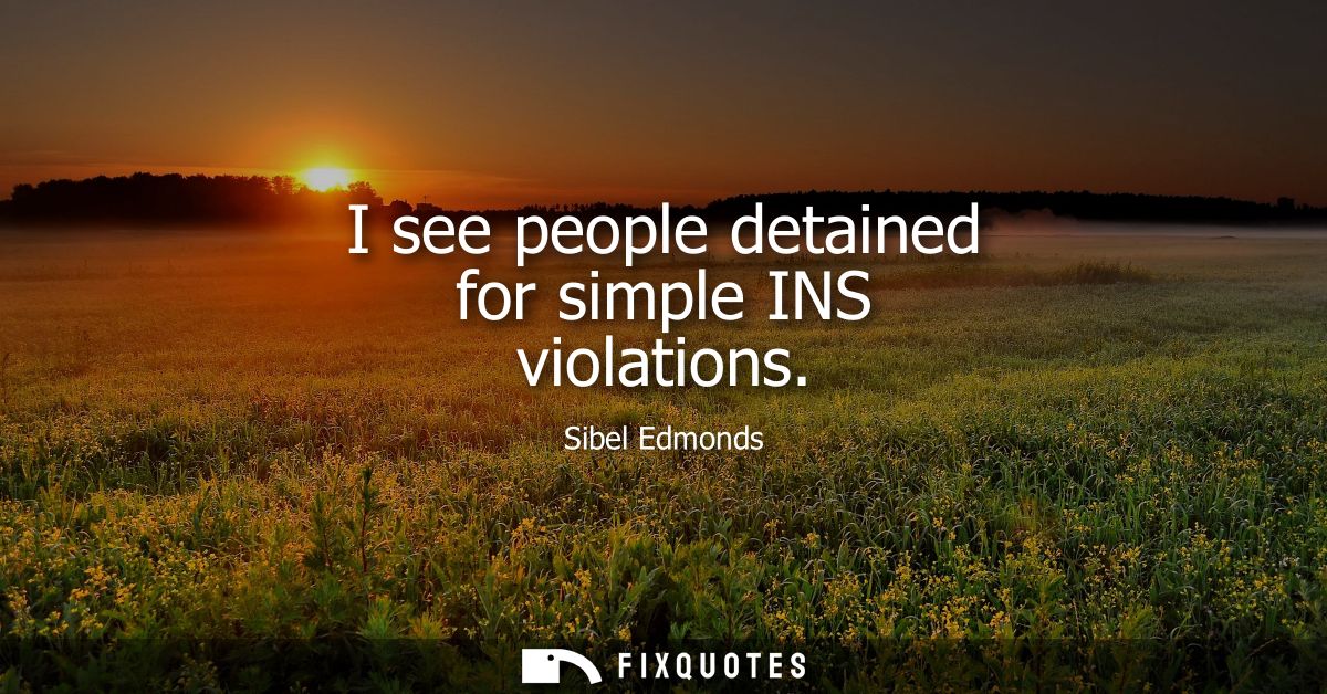 I see people detained for simple INS violations