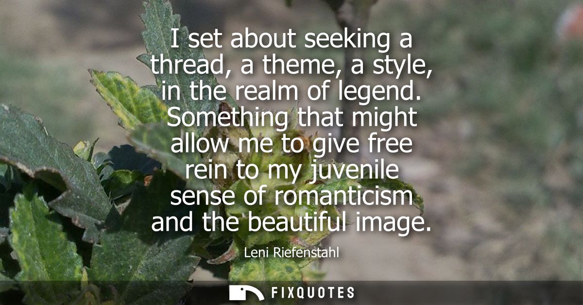 I set about seeking a thread, a theme, a style, in the realm of legend. Something that might allow me to give free rein 