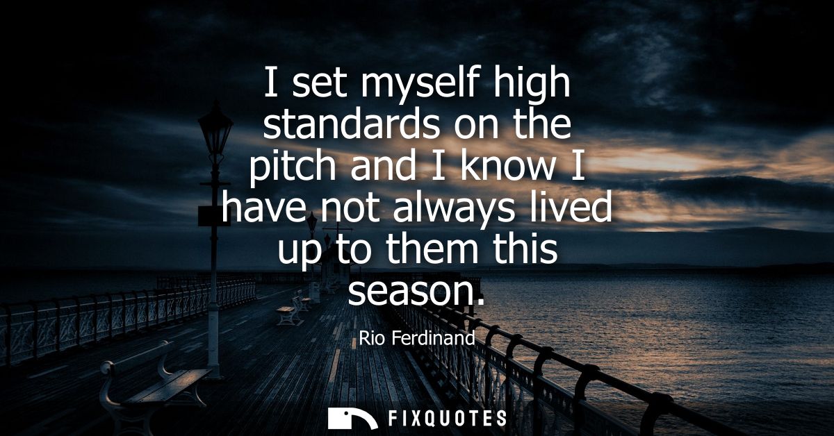 I set myself high standards on the pitch and I know I have not always lived up to them this season