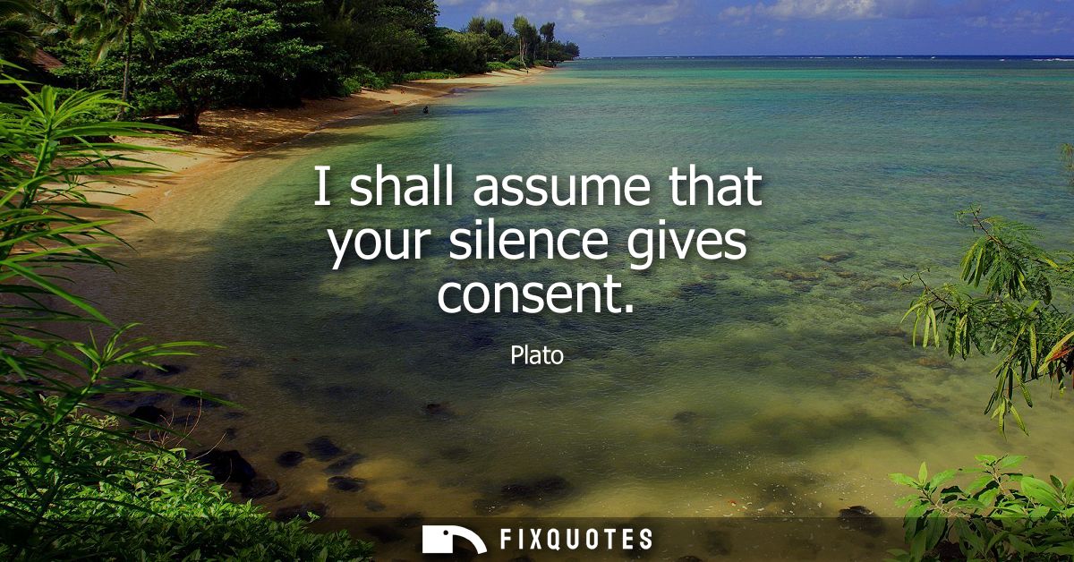 I shall assume that your silence gives consent