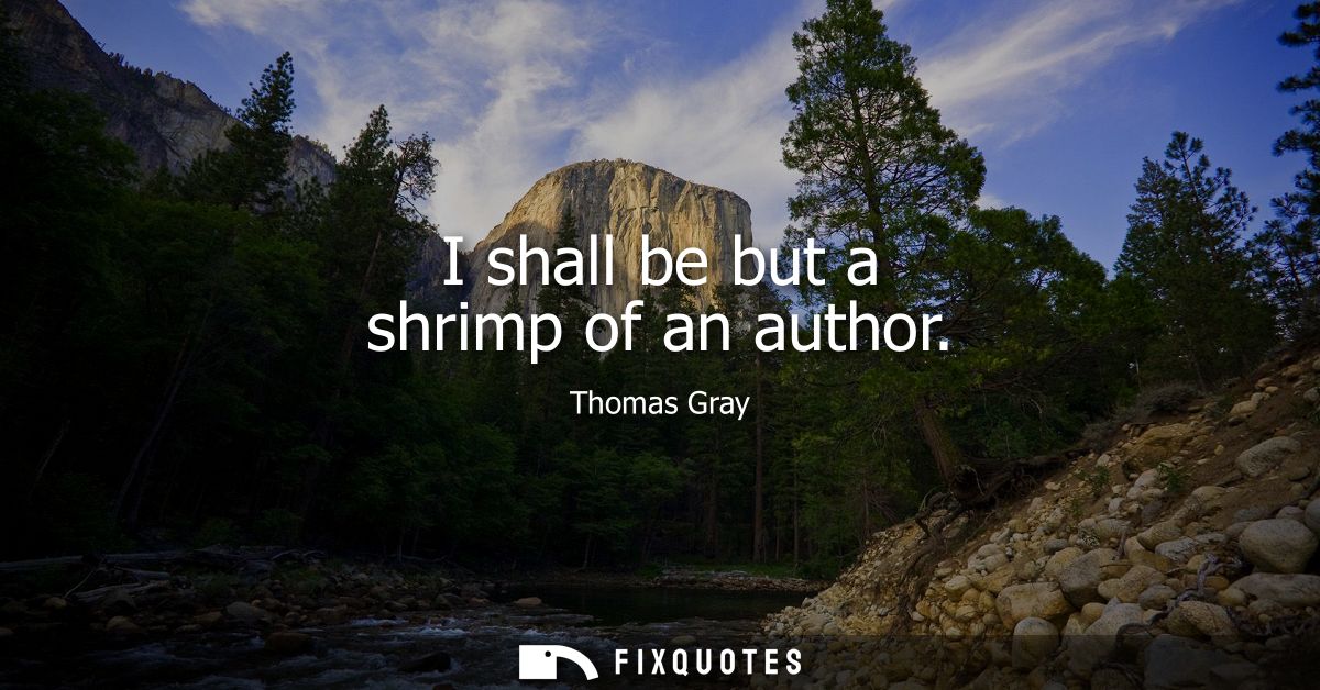 I shall be but a shrimp of an author