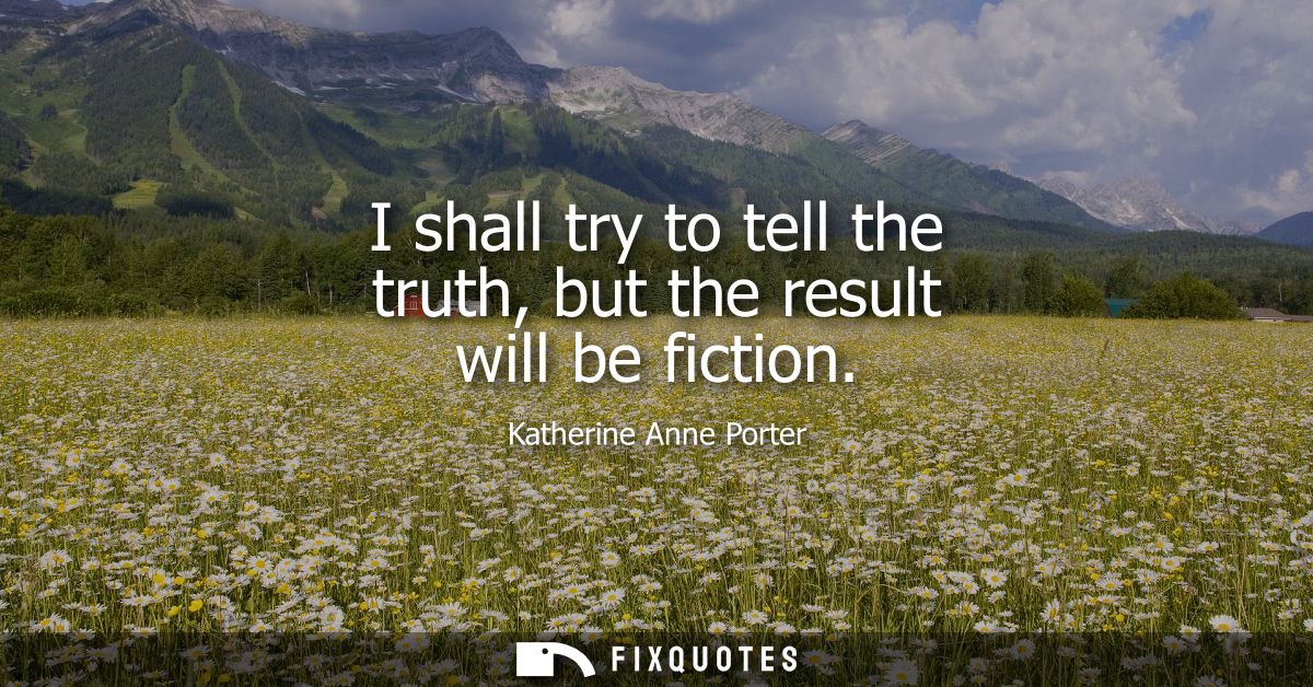 I shall try to tell the truth, but the result will be fiction