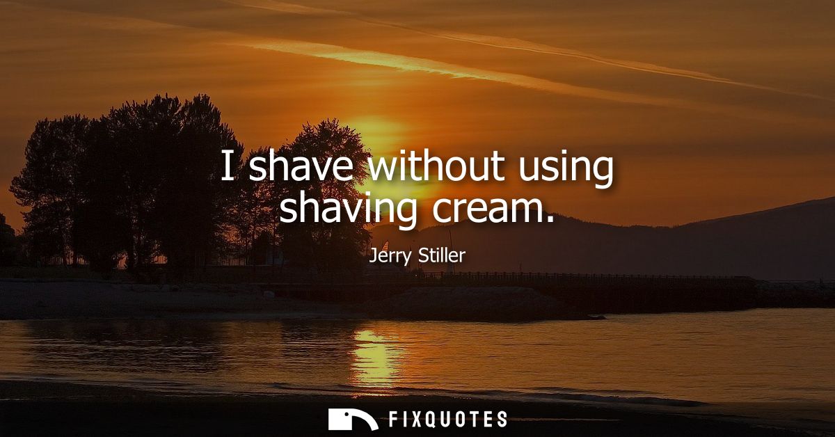 I shave without using shaving cream