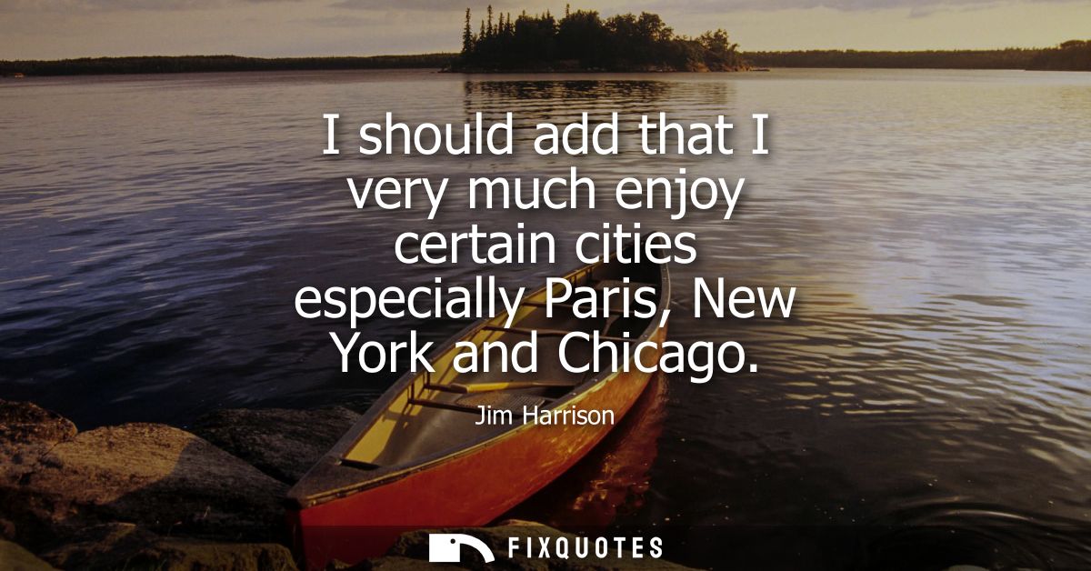 I should add that I very much enjoy certain cities especially Paris, New York and Chicago