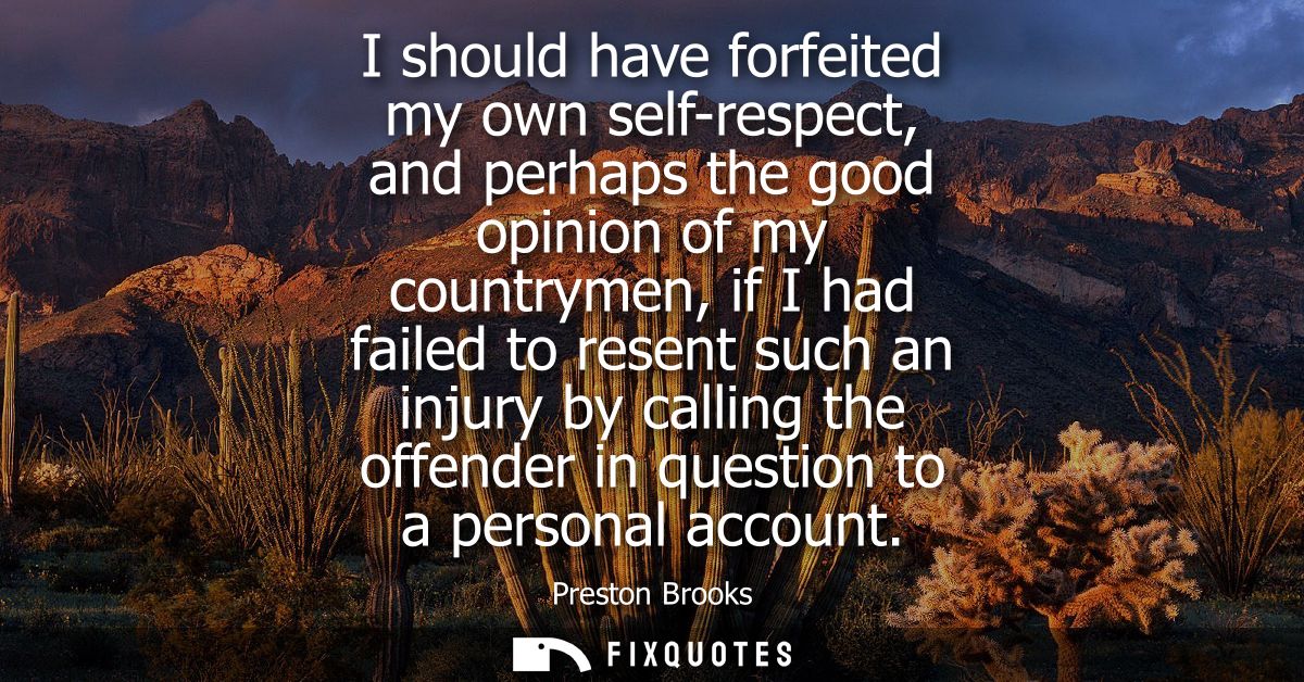 I should have forfeited my own self-respect, and perhaps the good opinion of my countrymen, if I had failed to resent su