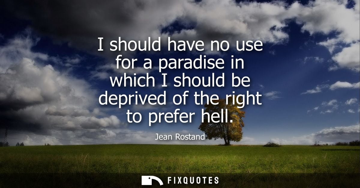 I should have no use for a paradise in which I should be deprived of the right to prefer hell