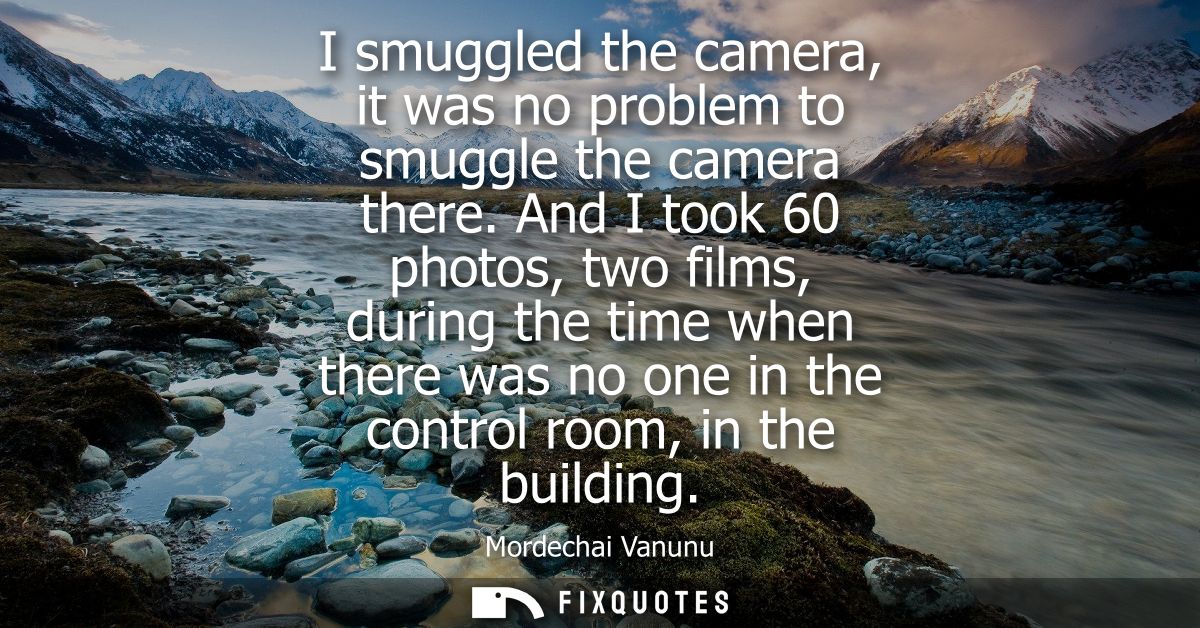 I smuggled the camera, it was no problem to smuggle the camera there. And I took 60 photos, two films, during the time w