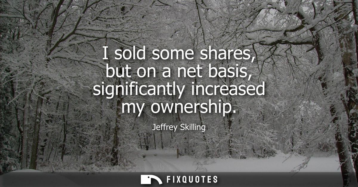 I sold some shares, but on a net basis, significantly increased my ownership