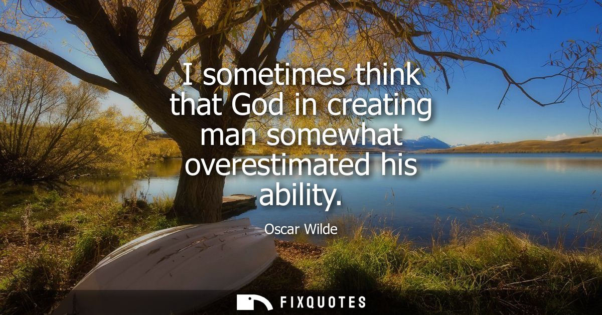 I sometimes think that God in creating man somewhat overestimated his ability