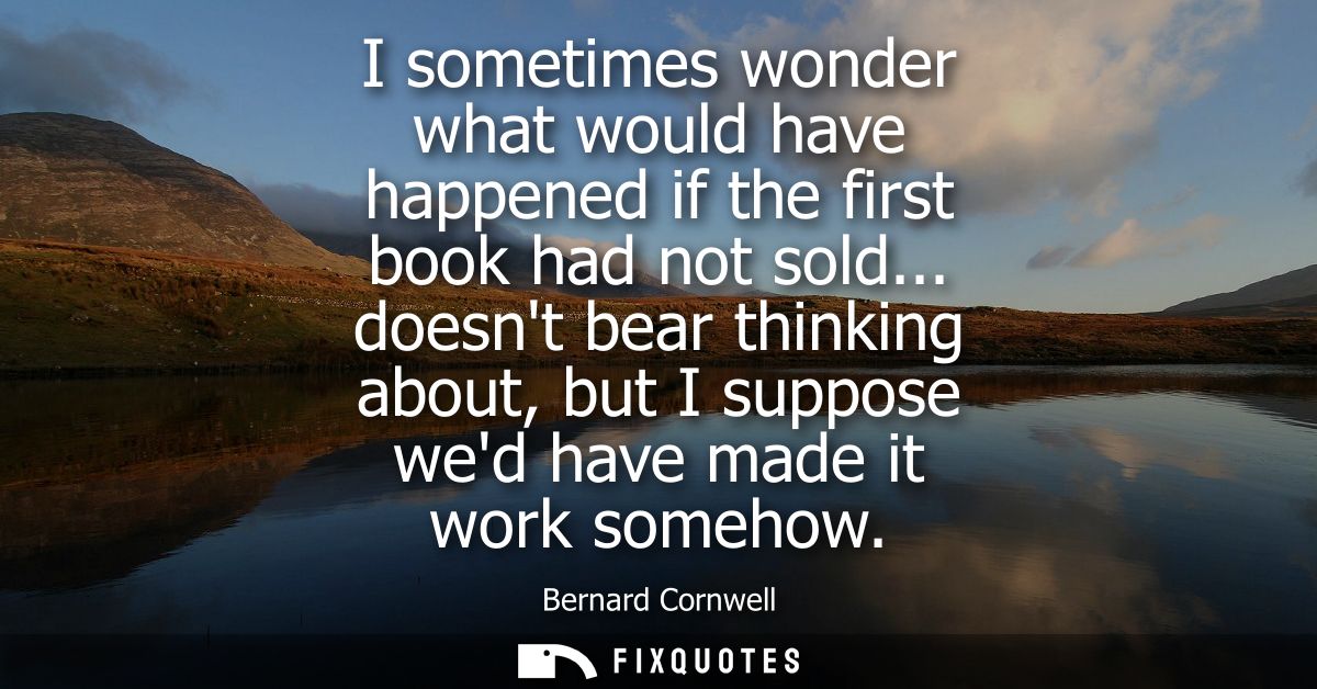 I sometimes wonder what would have happened if the first book had not sold... doesnt bear thinking about, but I suppose 