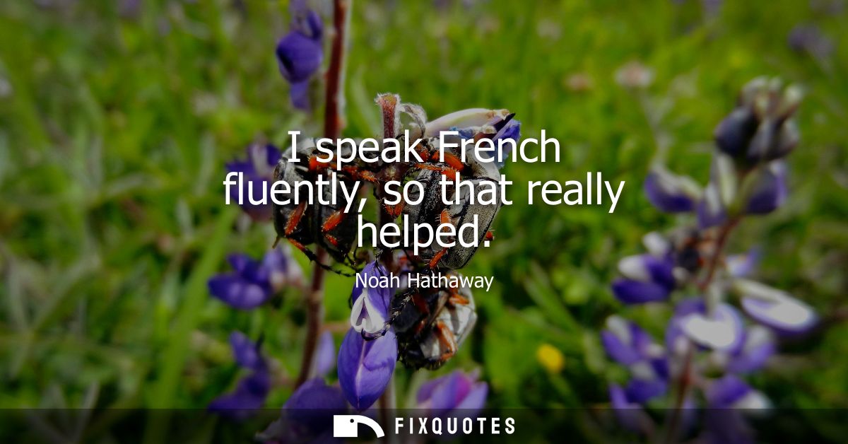 I speak French fluently, so that really helped