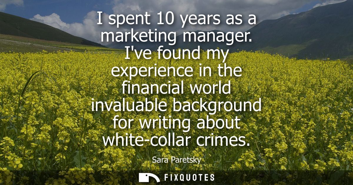 I spent 10 years as a marketing manager. Ive found my experience in the financial world invaluable background for writin