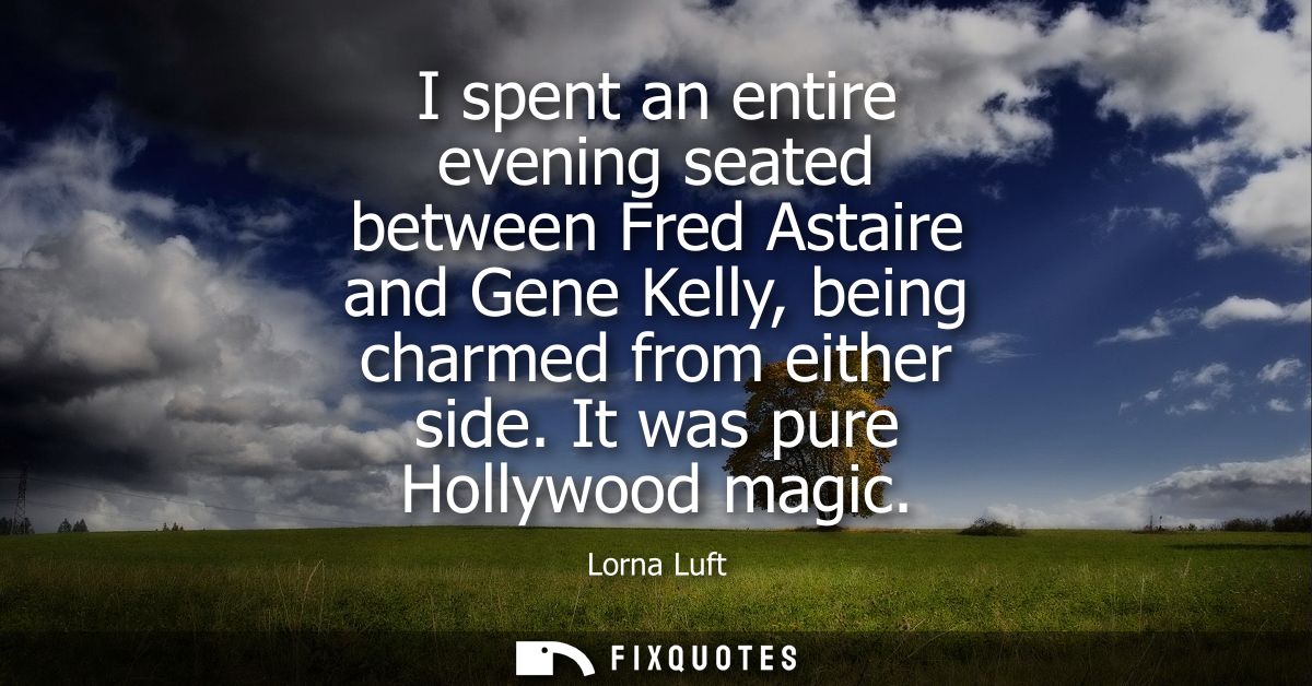 I spent an entire evening seated between Fred Astaire and Gene Kelly, being charmed from either side. It was pure Hollyw