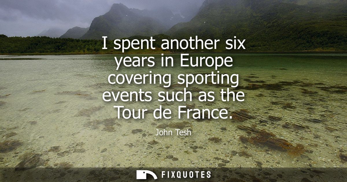 I spent another six years in Europe covering sporting events such as the Tour de France