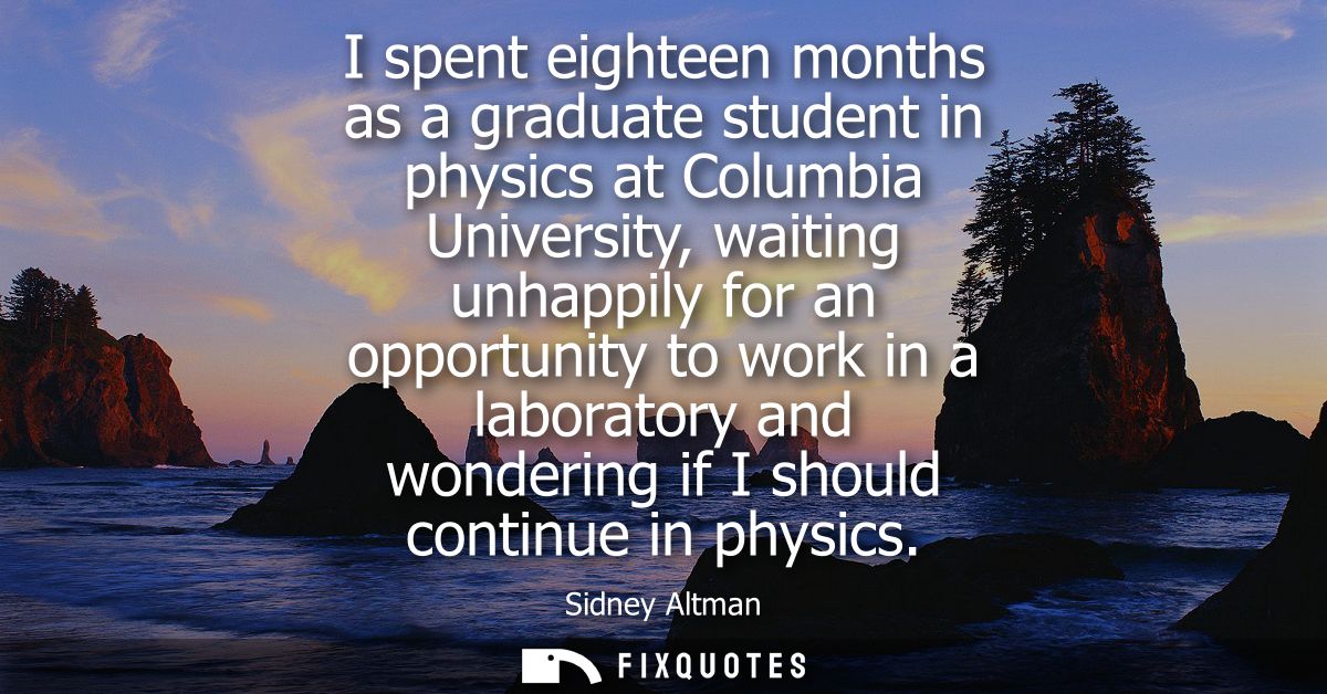 I spent eighteen months as a graduate student in physics at Columbia University, waiting unhappily for an opportunity to