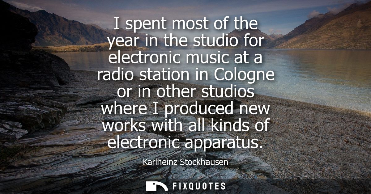 I spent most of the year in the studio for electronic music at a radio station in Cologne or in other studios where I pr