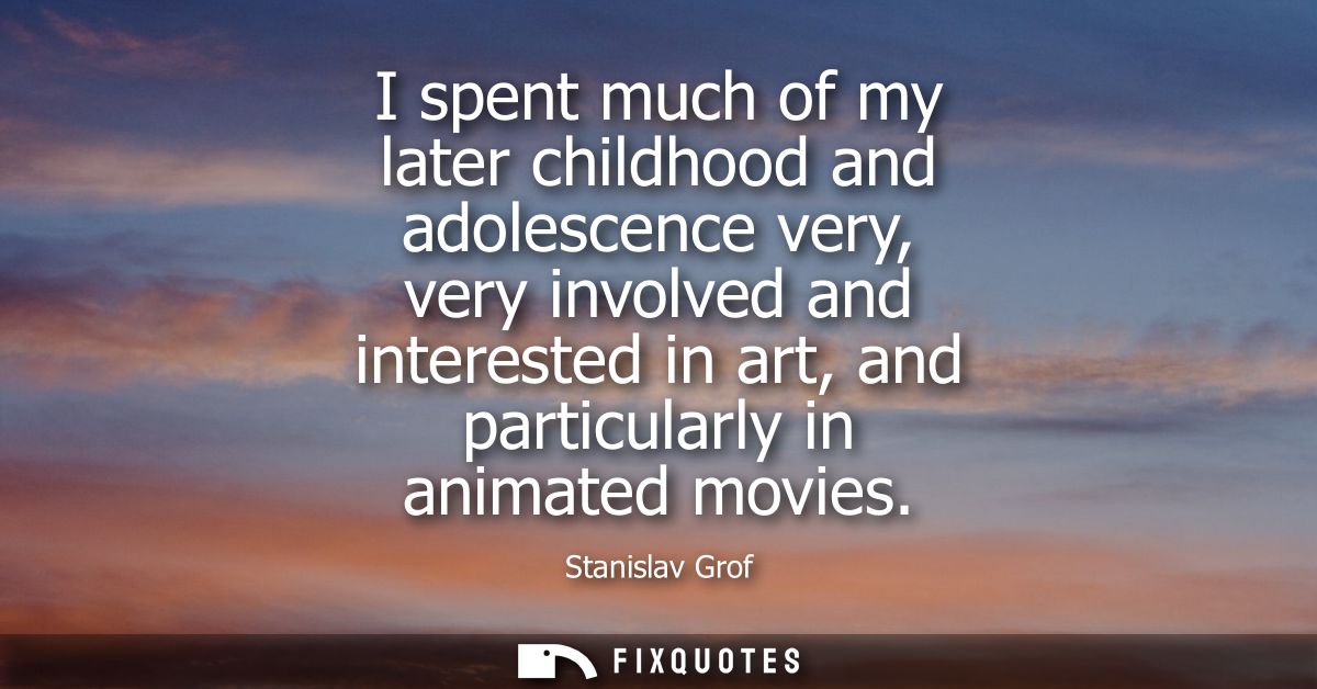 I spent much of my later childhood and adolescence very, very involved and interested in art, and particularly in animat