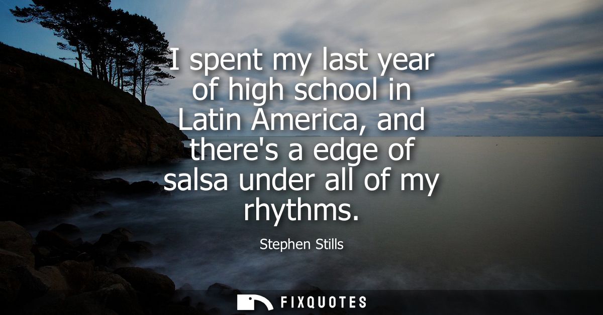 I spent my last year of high school in Latin America, and theres a edge of salsa under all of my rhythms