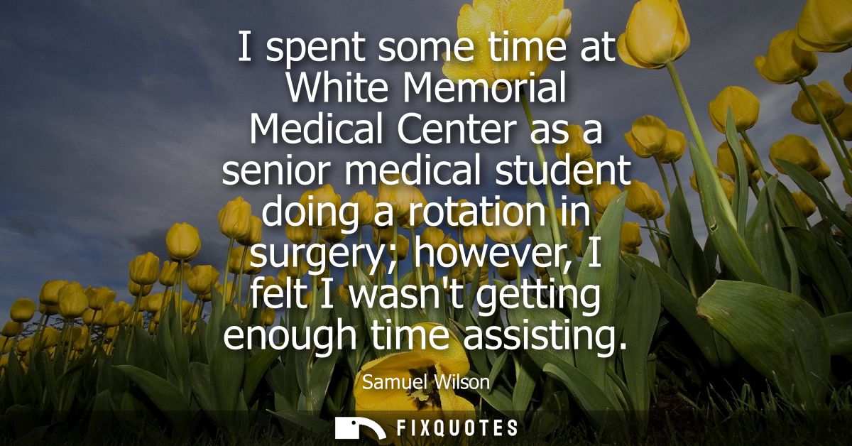 I spent some time at White Memorial Medical Center as a senior medical student doing a rotation in surgery however, I fe