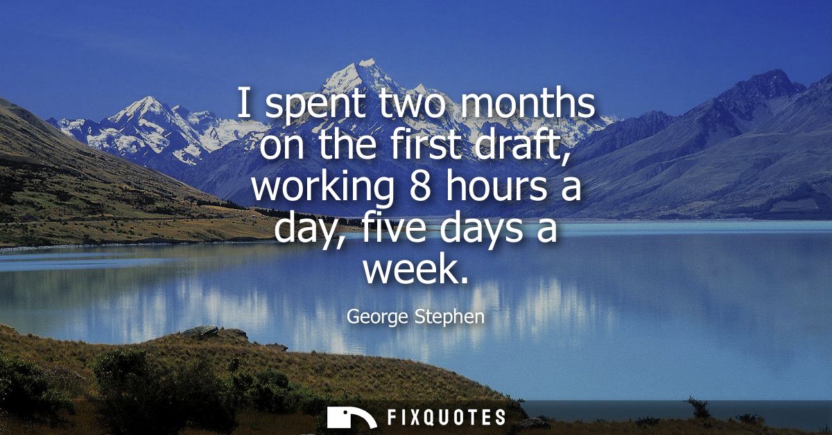 I spent two months on the first draft, working 8 hours a day, five days a week