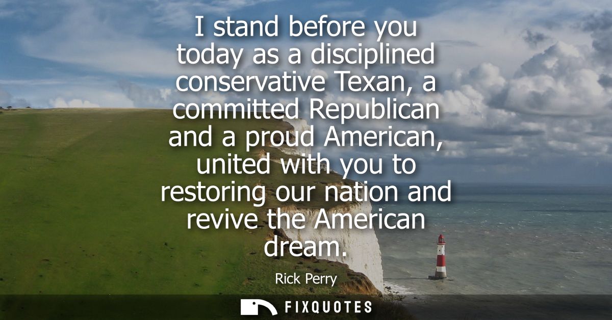 I stand before you today as a disciplined conservative Texan, a committed Republican and a proud American, united with y