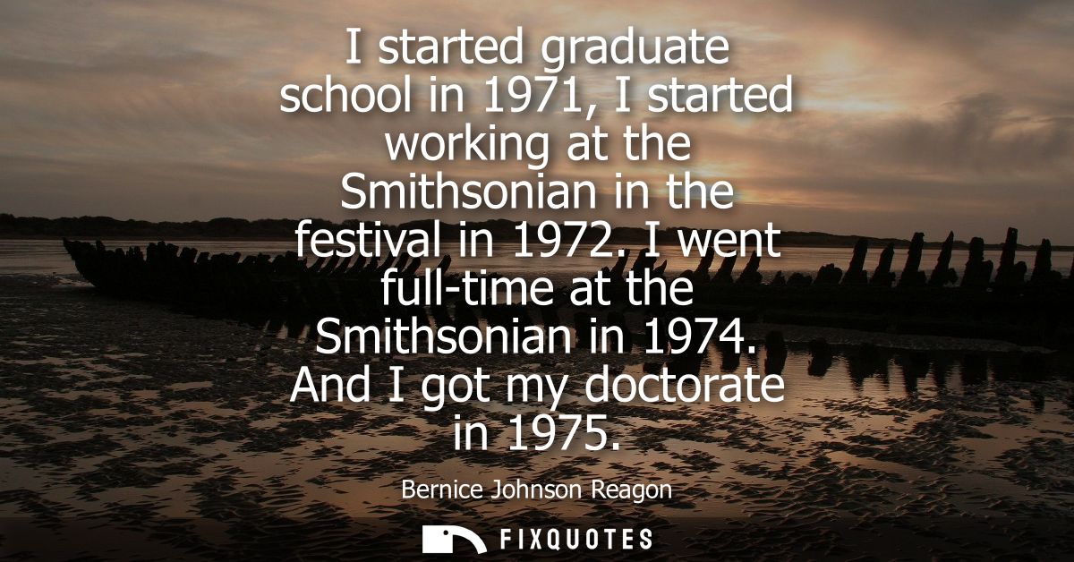 I started graduate school in 1971, I started working at the Smithsonian in the festival in 1972. I went full-time at the