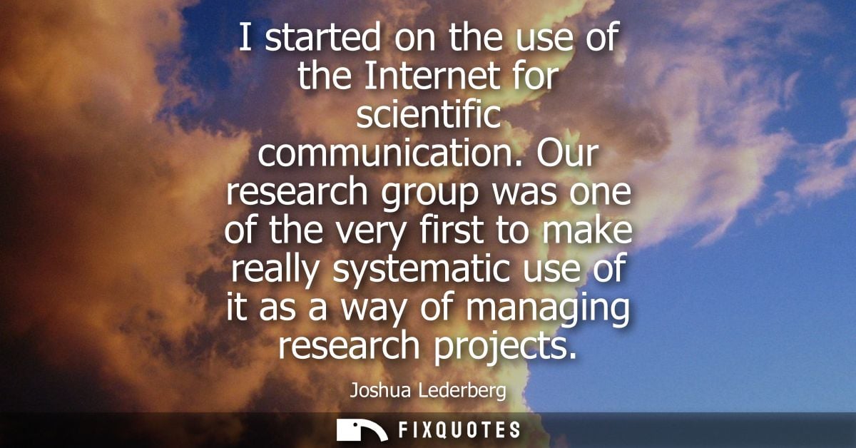 I started on the use of the Internet for scientific communication. Our research group was one of the very first to make 