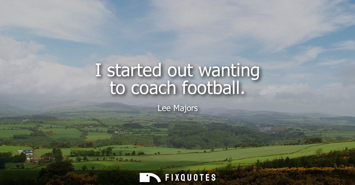I started out wanting to coach football