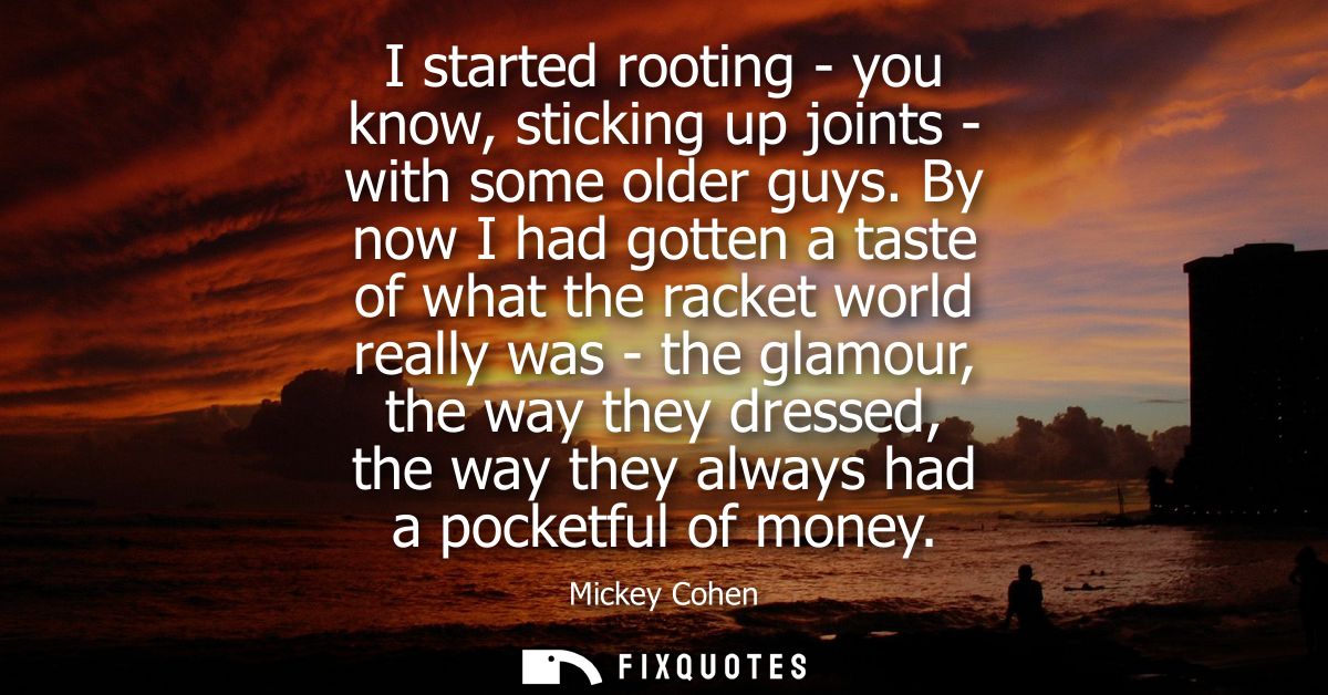 I started rooting - you know, sticking up joints - with some older guys. By now I had gotten a taste of what the racket 
