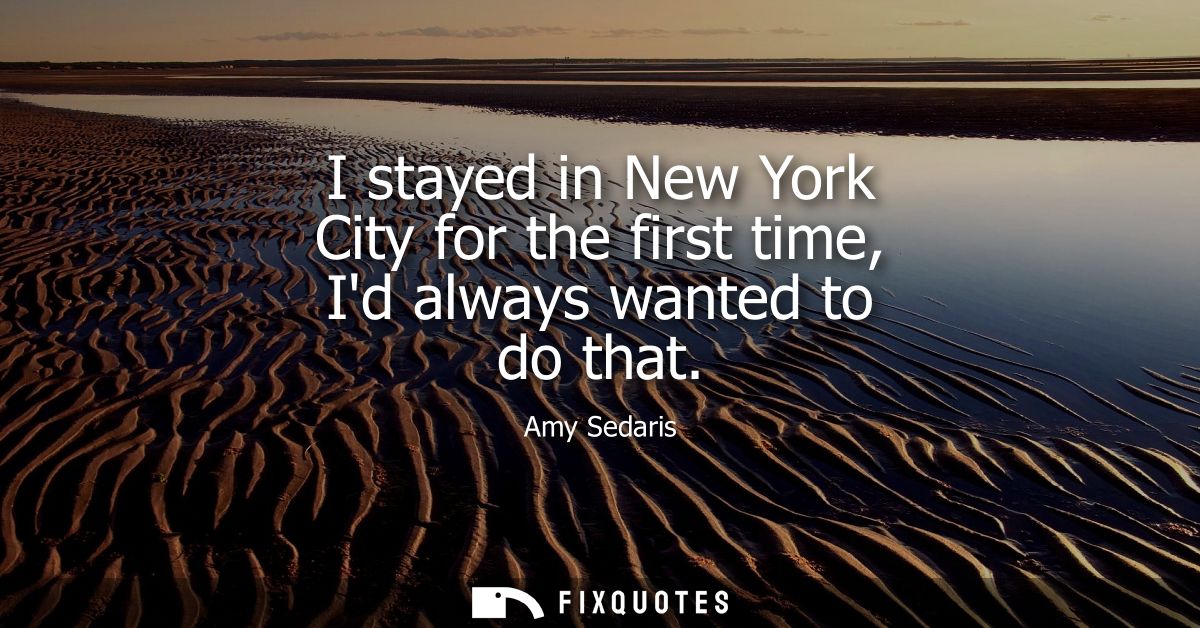 I stayed in New York City for the first time, Id always wanted to do that