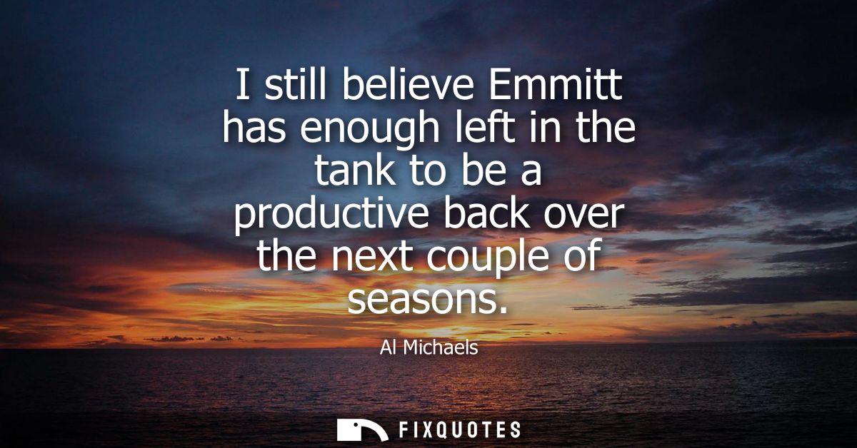 I still believe Emmitt has enough left in the tank to be a productive back over the next couple of seasons