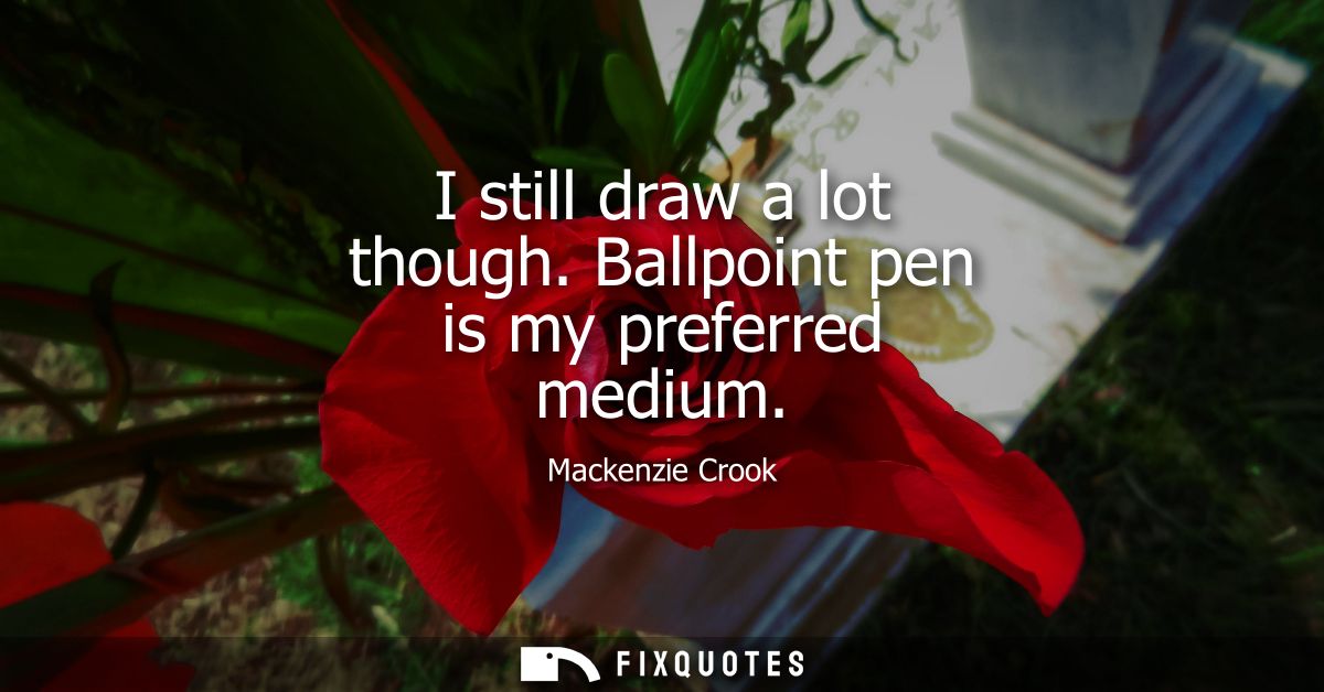 I still draw a lot though. Ballpoint pen is my preferred medium