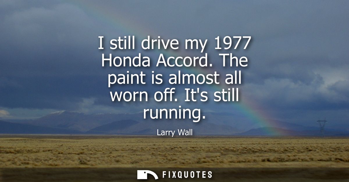 I still drive my 1977 Honda Accord. The paint is almost all worn off. Its still running
