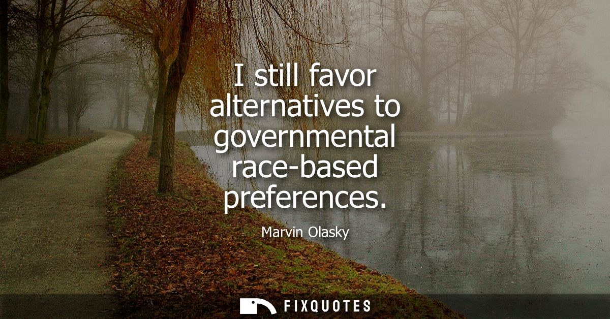 I still favor alternatives to governmental race-based preferences
