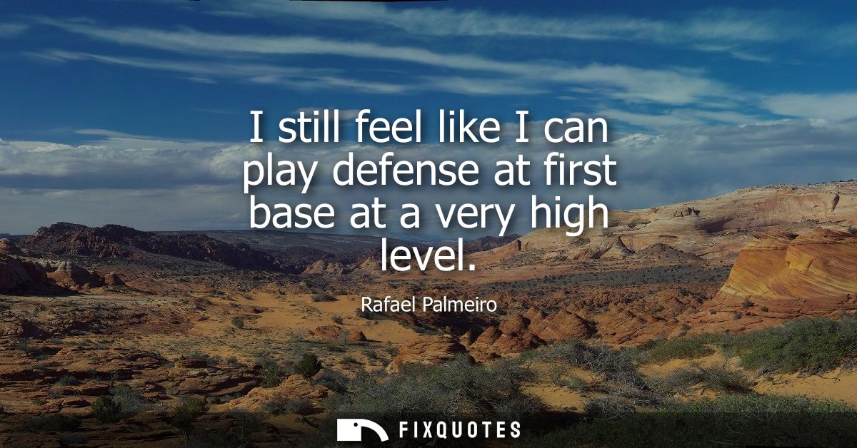 I still feel like I can play defense at first base at a very high level