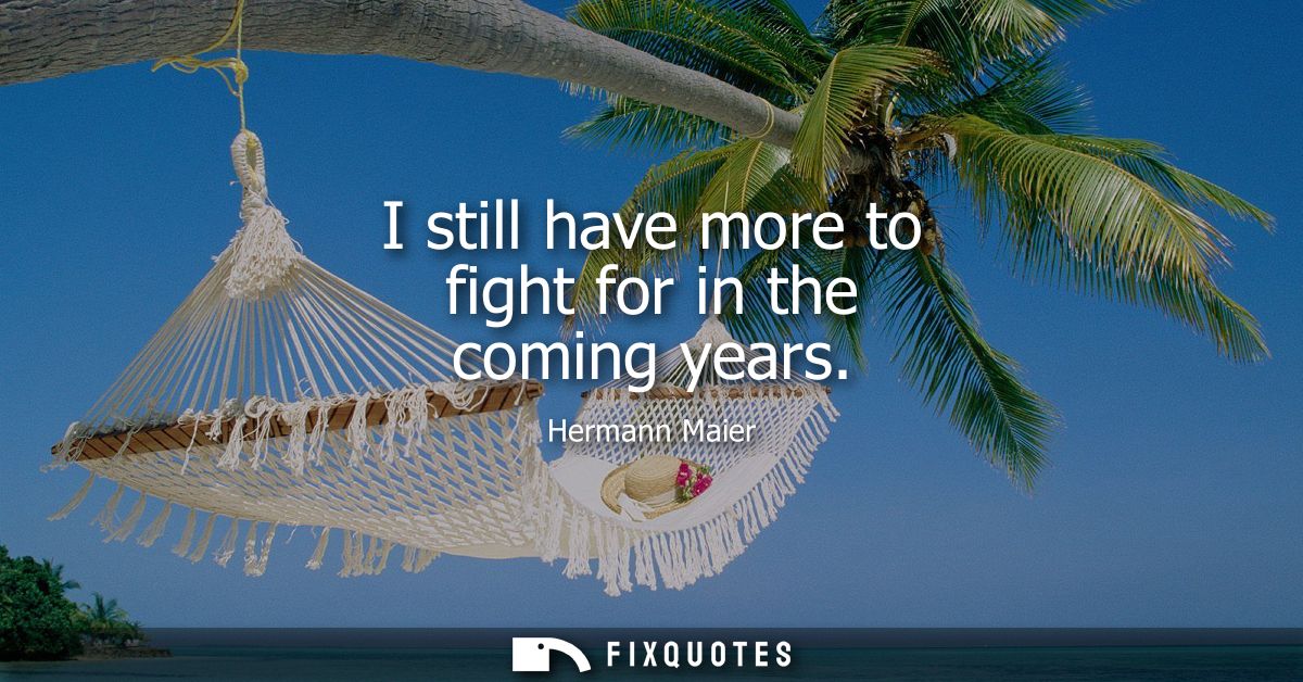 I still have more to fight for in the coming years