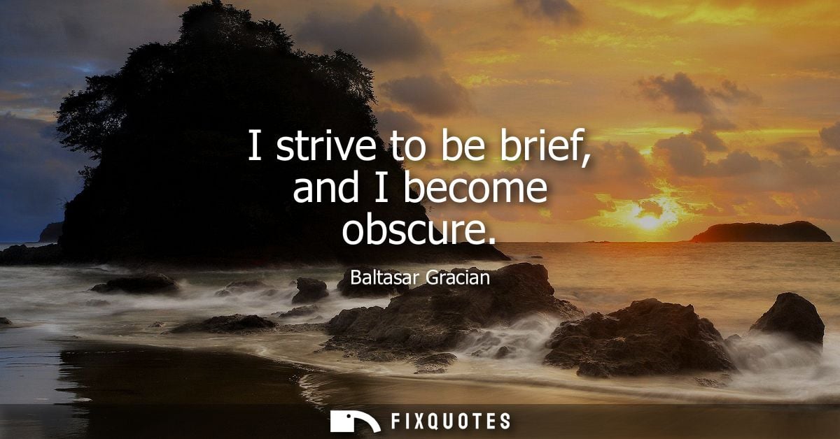 I strive to be brief, and I become obscure