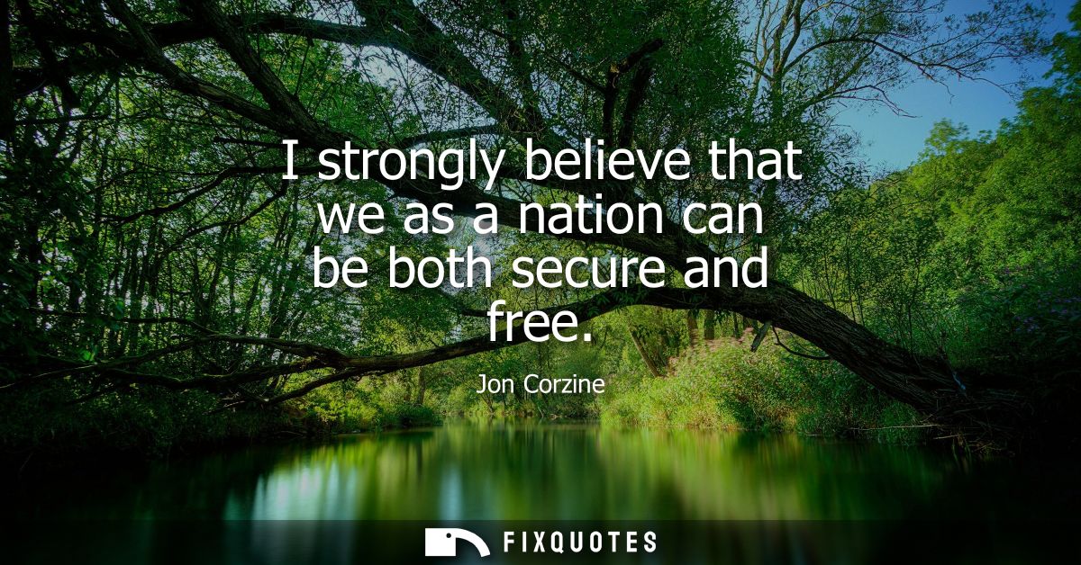 I strongly believe that we as a nation can be both secure and free