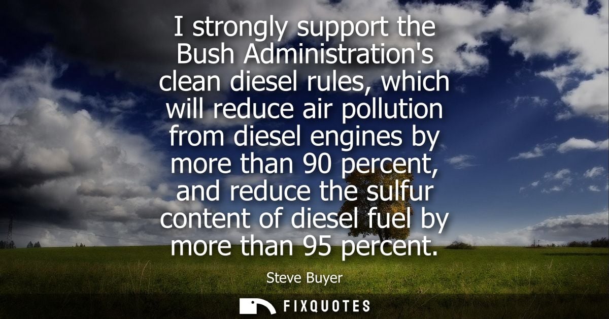 I strongly support the Bush Administrations clean diesel rules, which will reduce air pollution from diesel engines by m